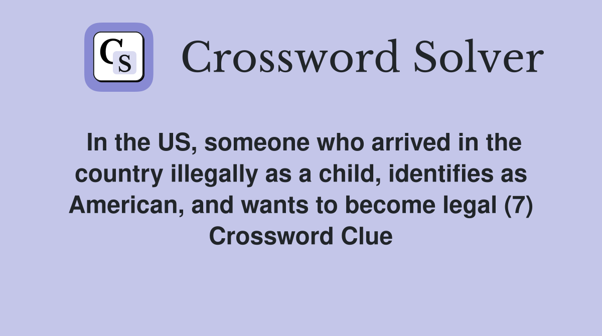 In the US, someone who arrived in the country illegally as a child, identifies as American, and wants to become legal (7) Crossword Clue
