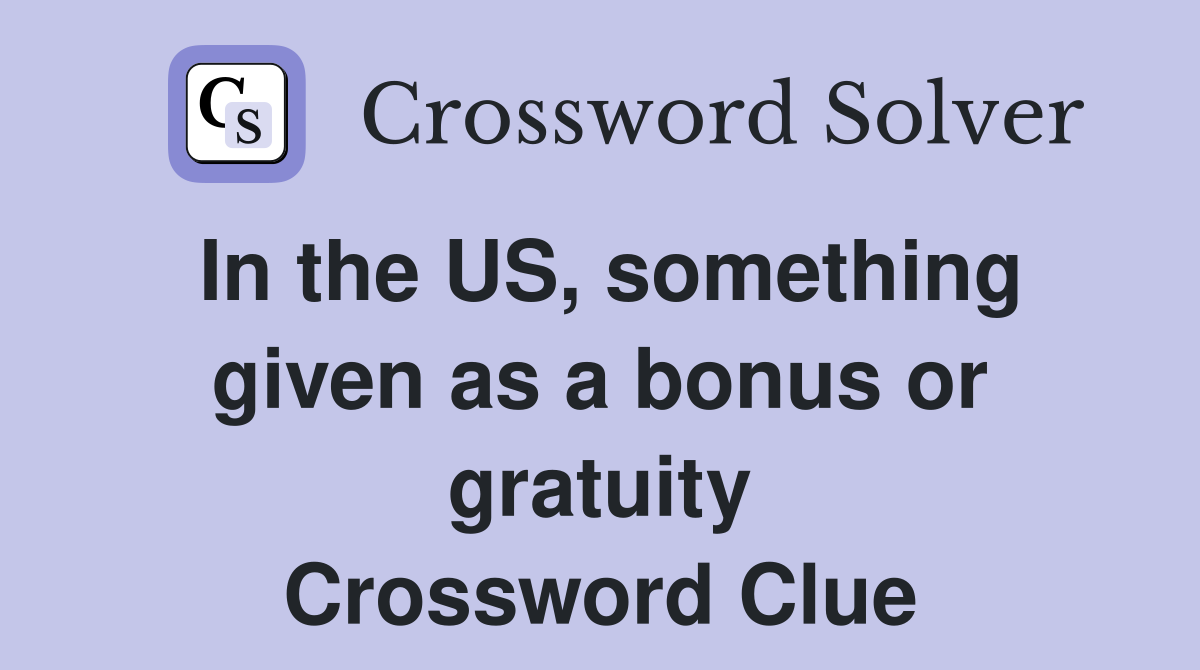 In the US, something given as a bonus or gratuity Crossword Clue
