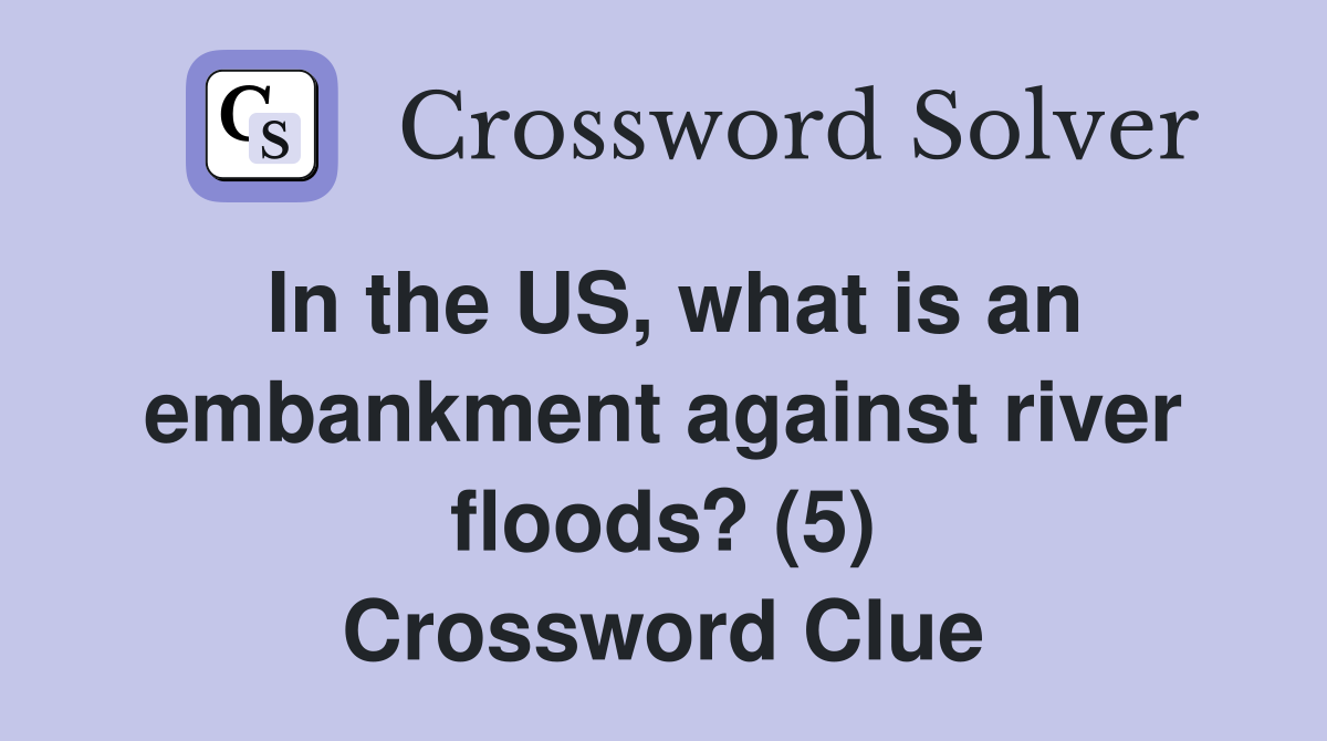 In the US, what is an embankment against river floods? (5) Crossword Clue