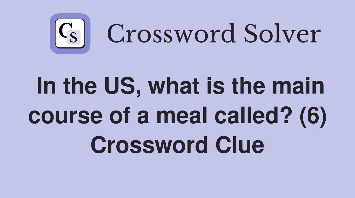 In the US, what is the main course of a meal called? (6) Crossword Clue
