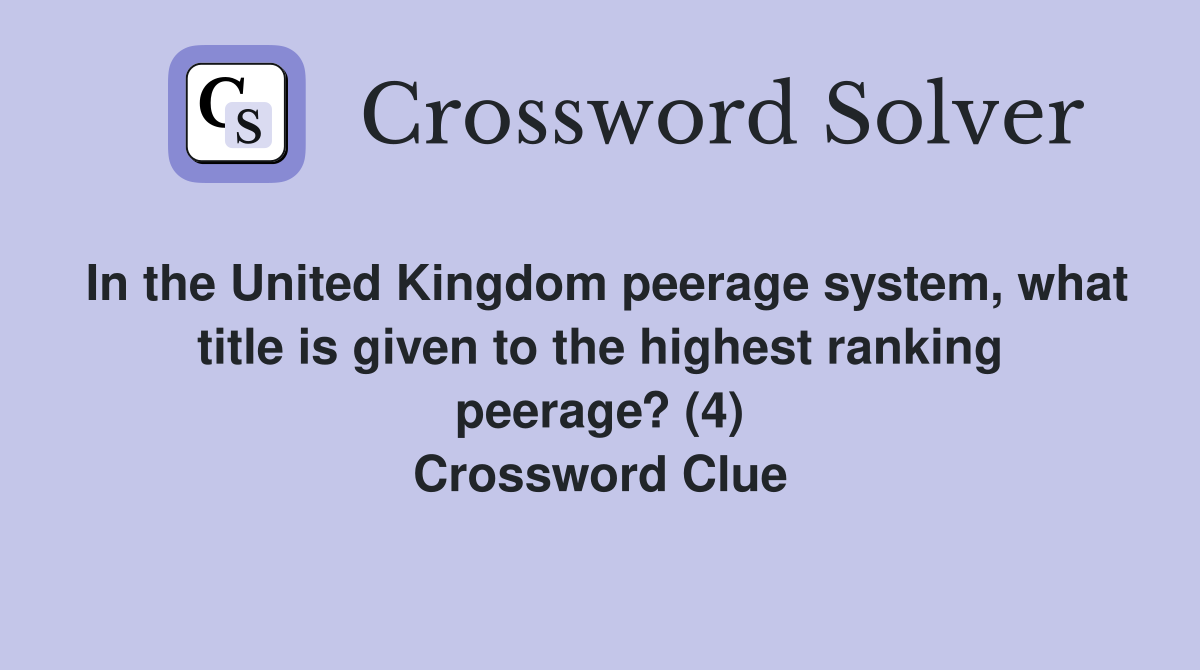 In the United Kingdom peerage system, what title is given to the highest ranking peerage? (4) Crossword Clue