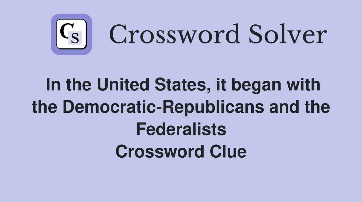 In the United States, it began with the Democratic-Republicans and the Federalists Crossword Clue