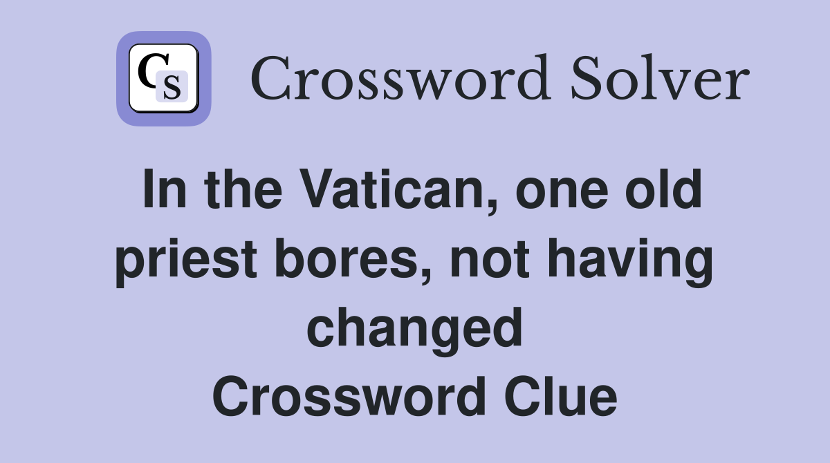 In the Vatican, one old priest bores, not having changed Crossword Clue