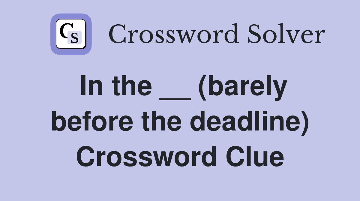 In the __ (barely before the deadline) Crossword Clue