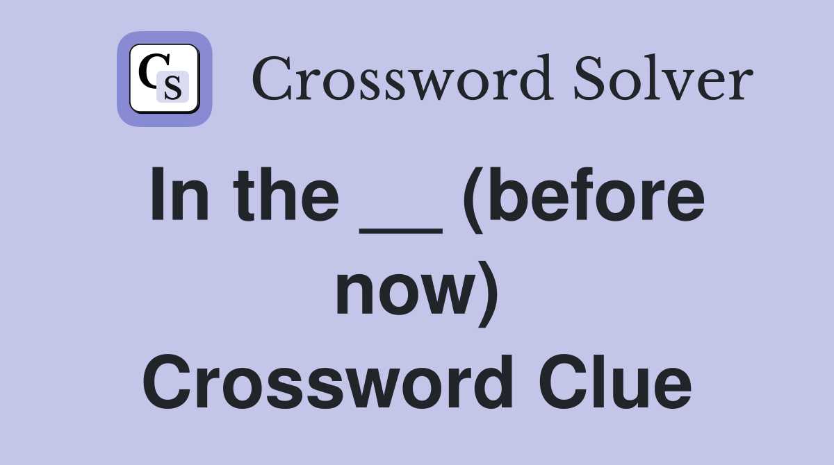 In the __ (before now) Crossword Clue