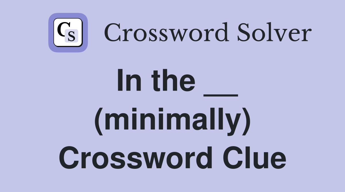 In the __ (minimally) Crossword Clue