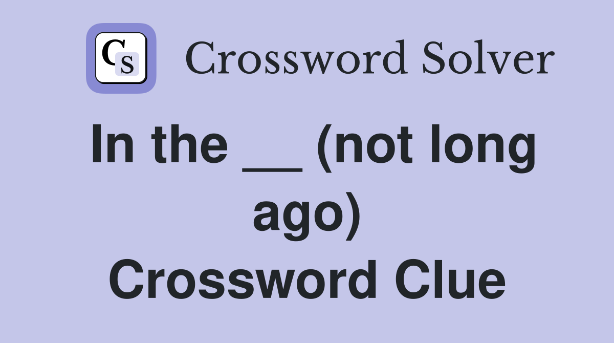 In the __ (not long ago) Crossword Clue