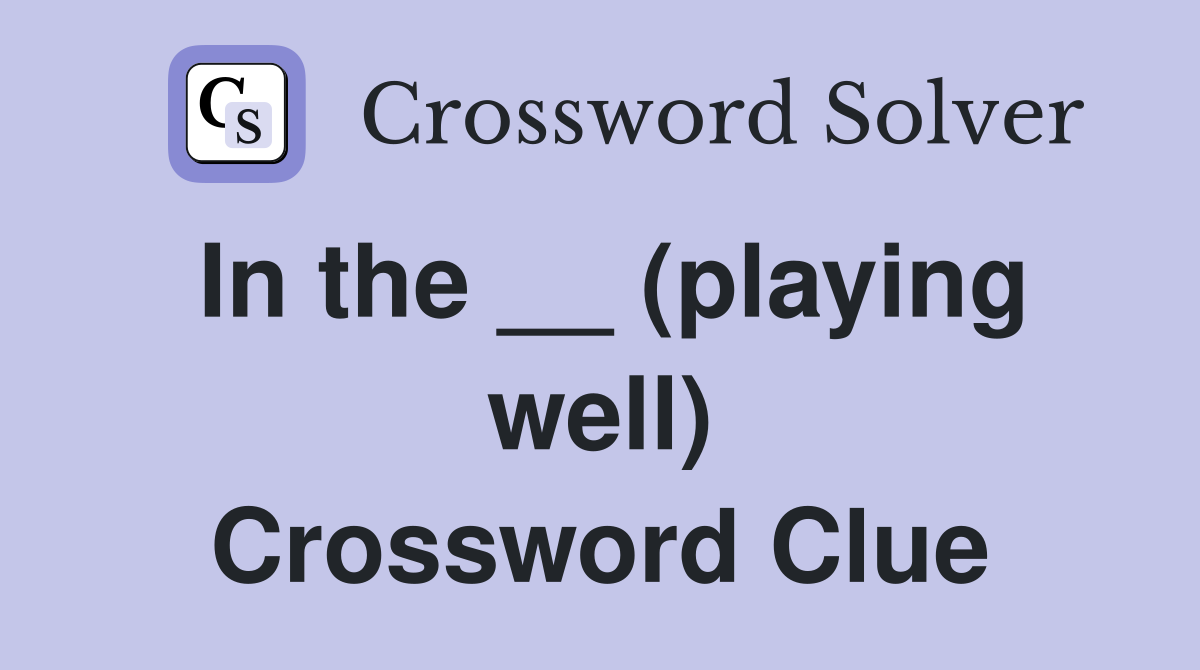 In the __ (playing well) Crossword Clue