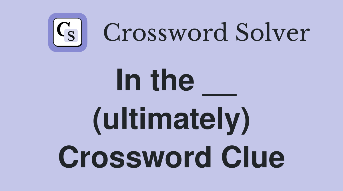 In the __ (ultimately) Crossword Clue