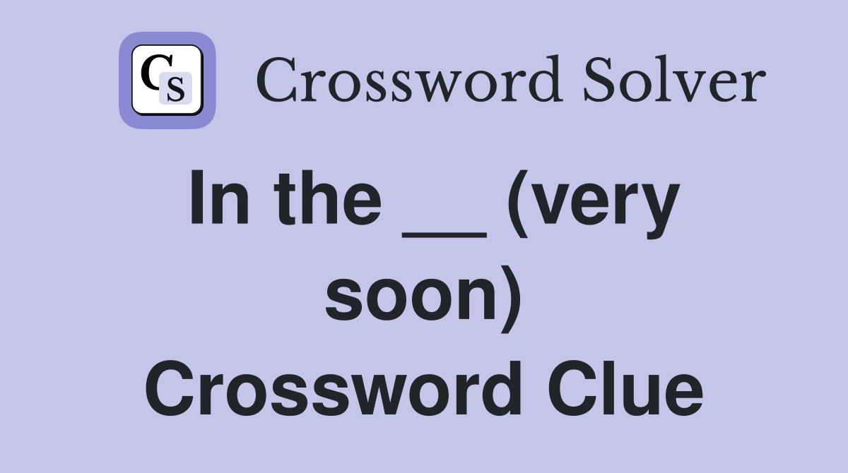 In the __ (very soon) Crossword Clue