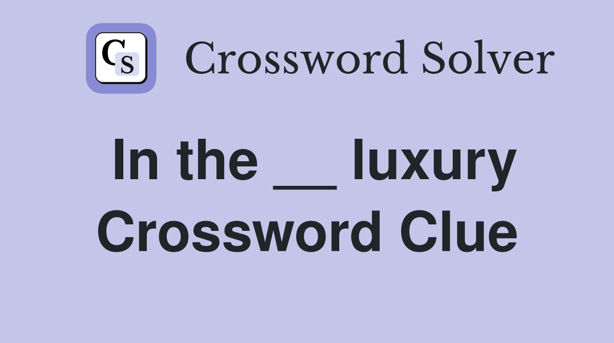 In the __ luxury Crossword Clue