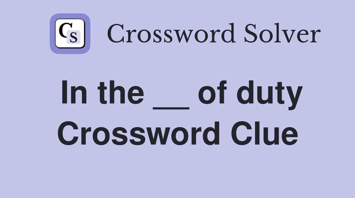 In the __ of duty Crossword Clue