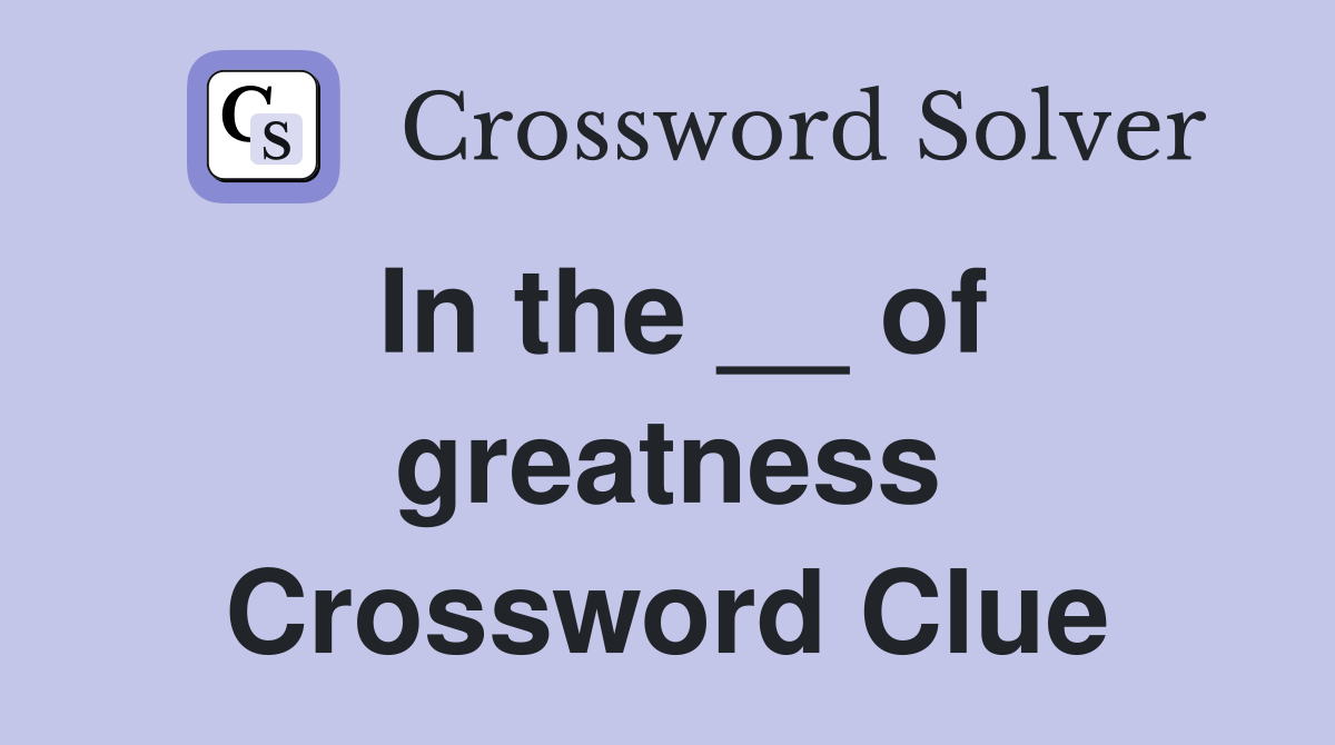 In the __ of greatness Crossword Clue