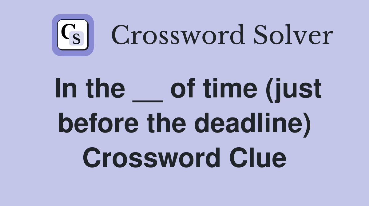 In the __ of time (just before the deadline) Crossword Clue