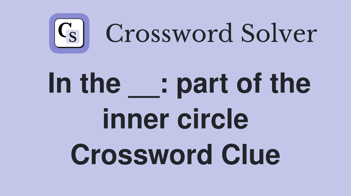 In the __: part of the inner circle Crossword Clue