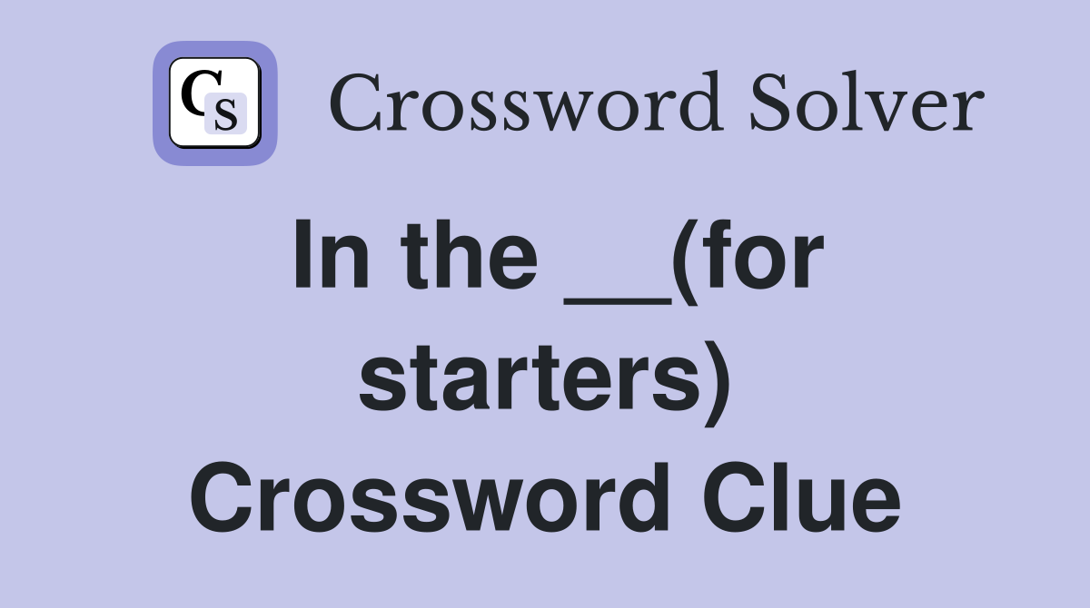 In the __(for starters) Crossword Clue
