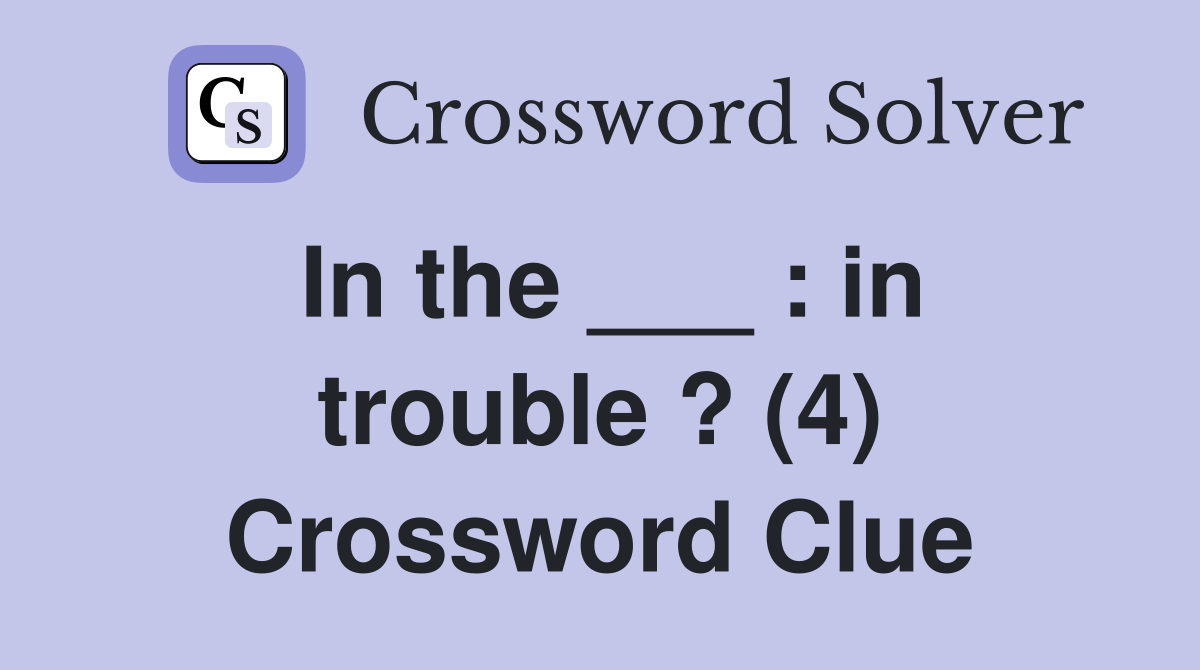 In the ___ : in trouble ? (4) Crossword Clue