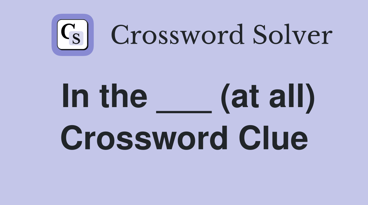 In the ___ (at all) Crossword Clue