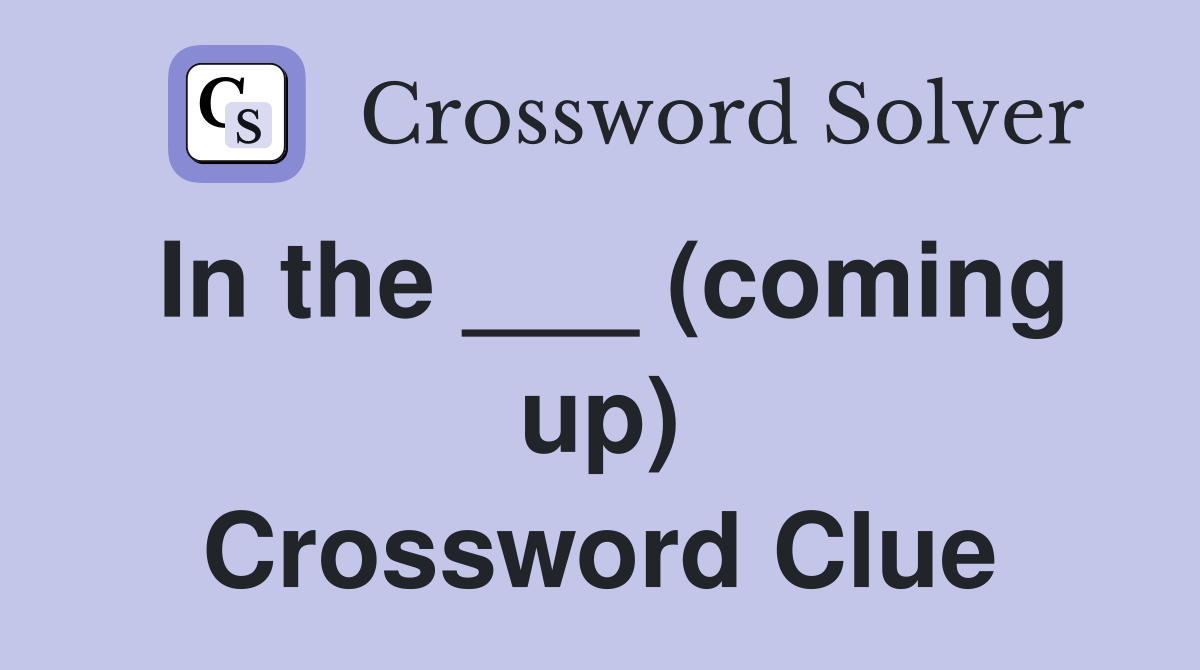 In the ___ (coming up) Crossword Clue