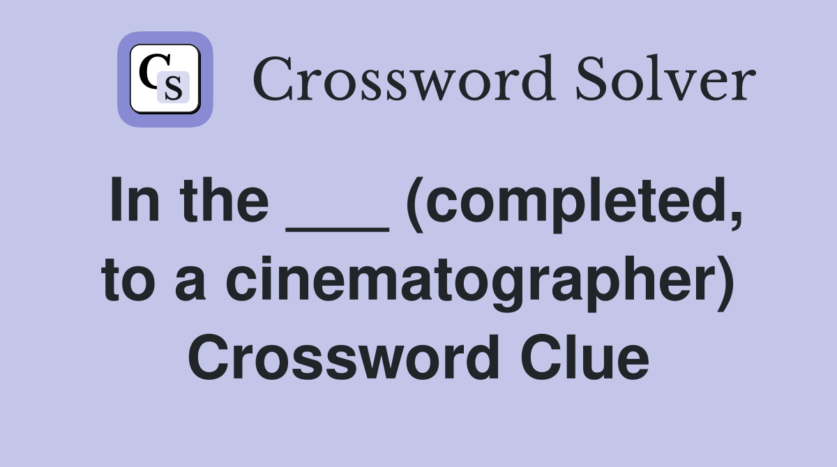 In the ___ (completed, to a cinematographer) Crossword Clue