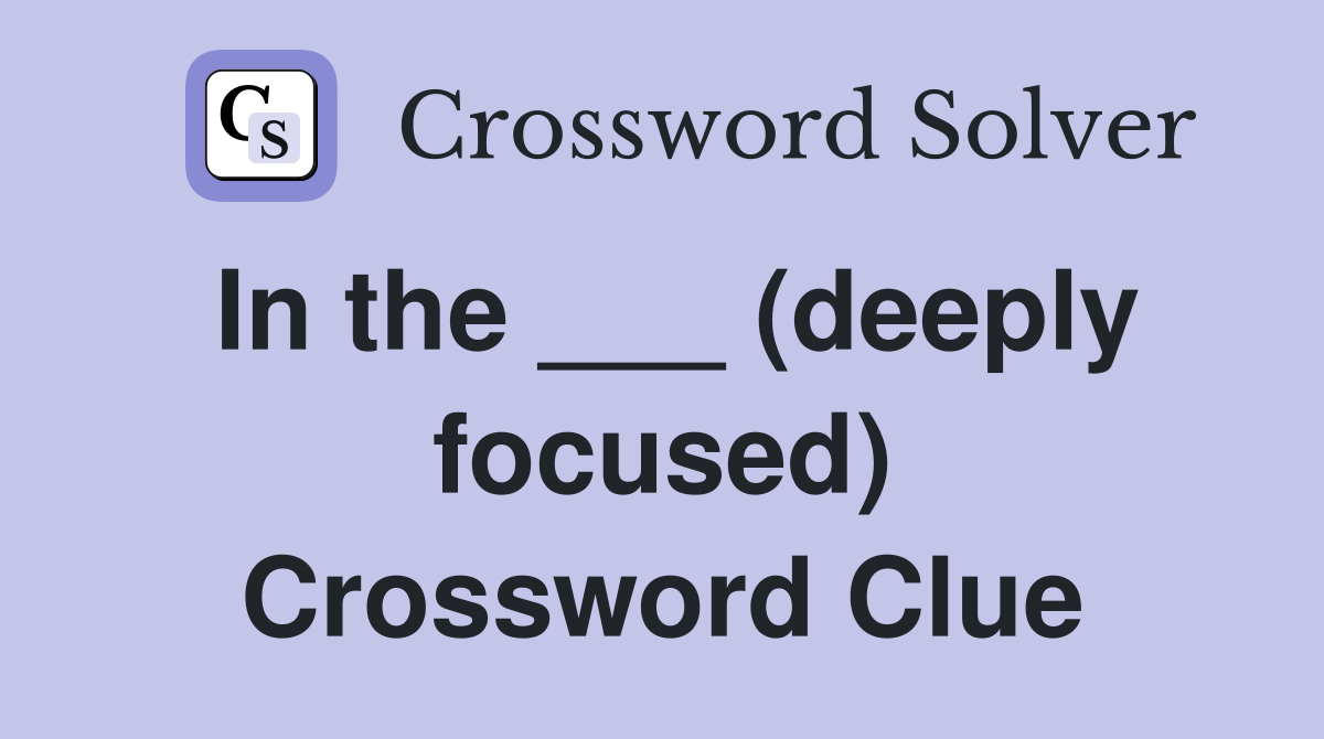 In the ___ (deeply focused) Crossword Clue