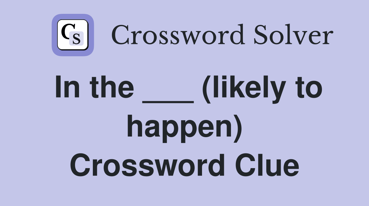 In the ___ (likely to happen) Crossword Clue