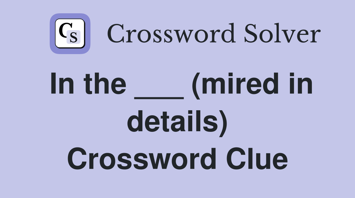 In the ___ (mired in details) Crossword Clue