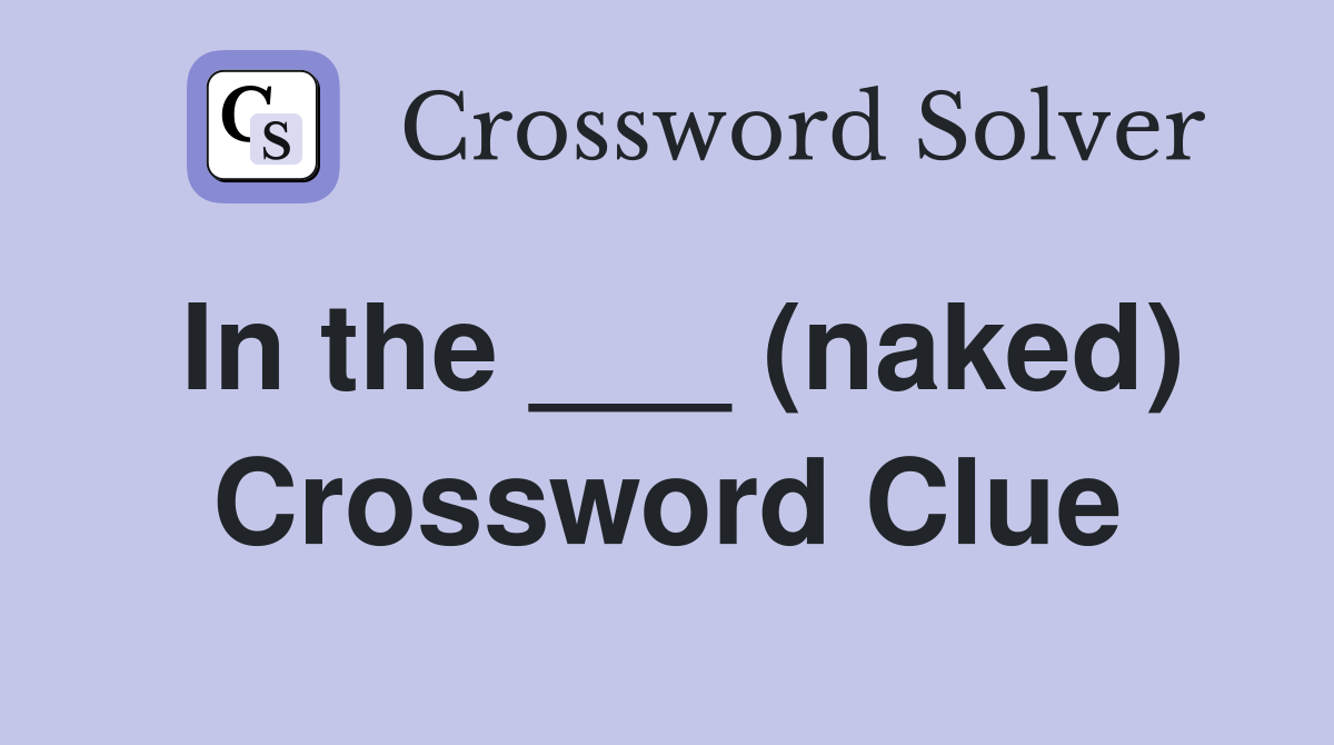 In the ___ (naked) Crossword Clue