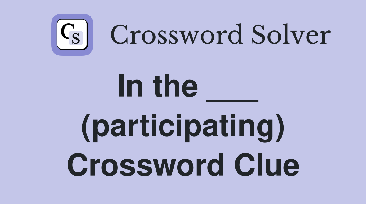 In the ___ (participating) Crossword Clue