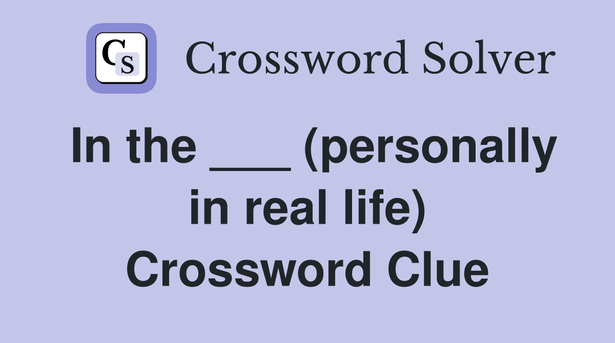 In the ___ (personally in real life) Crossword Clue