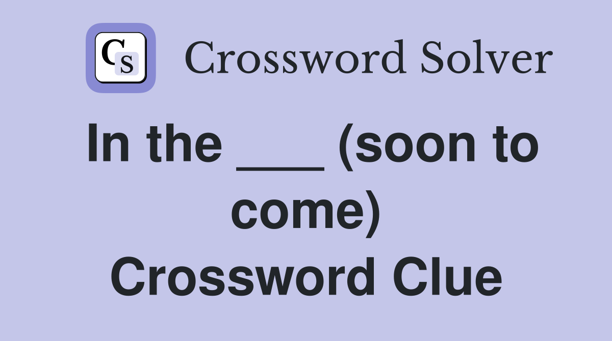 In the ___ (soon to come) Crossword Clue