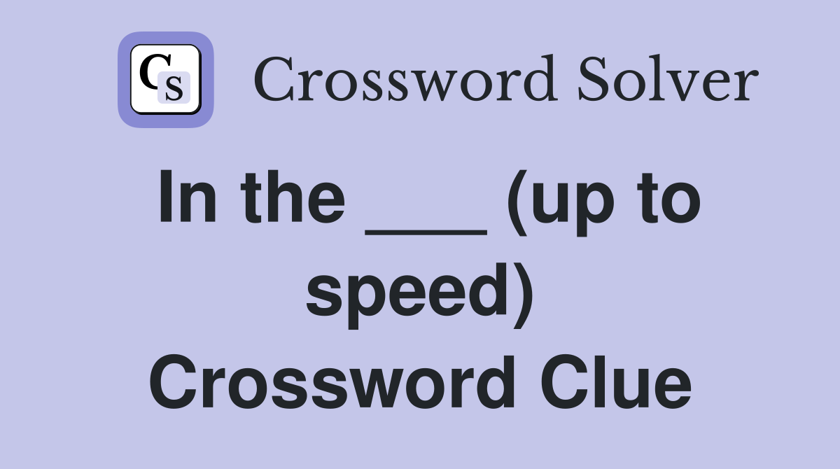 In the ___ (up to speed) Crossword Clue