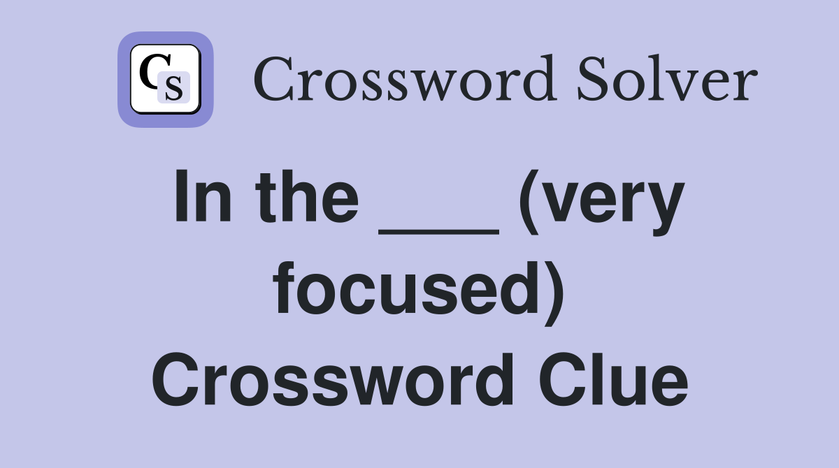 In the ___ (very focused) Crossword Clue