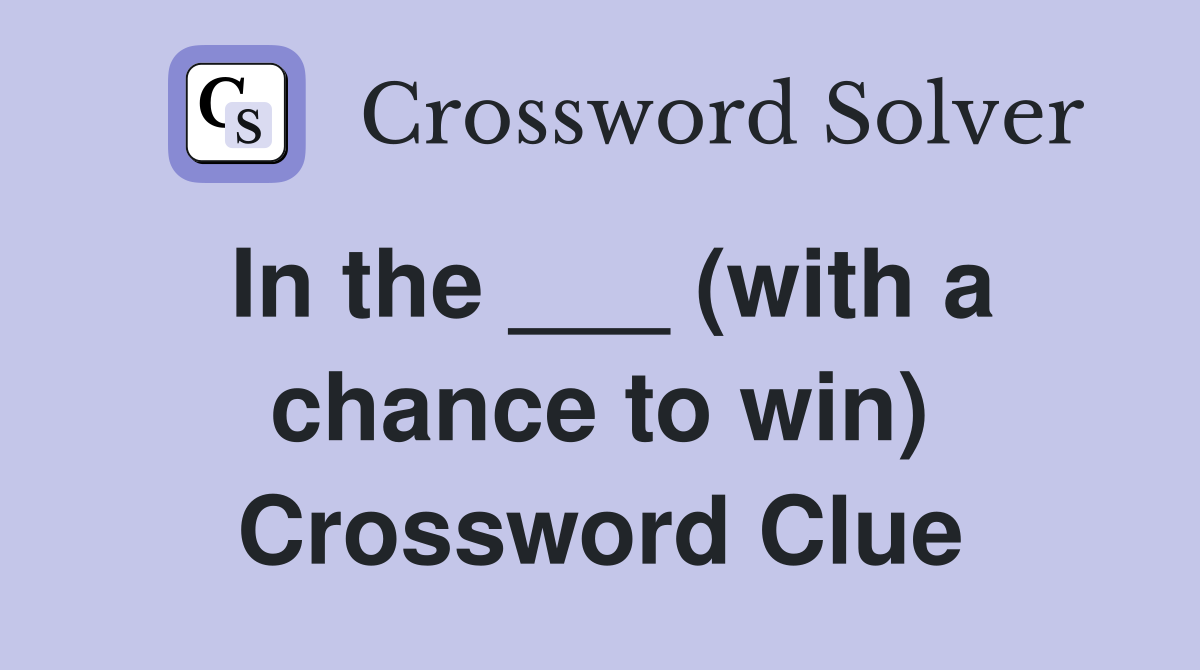In the ___ (with a chance to win) Crossword Clue
