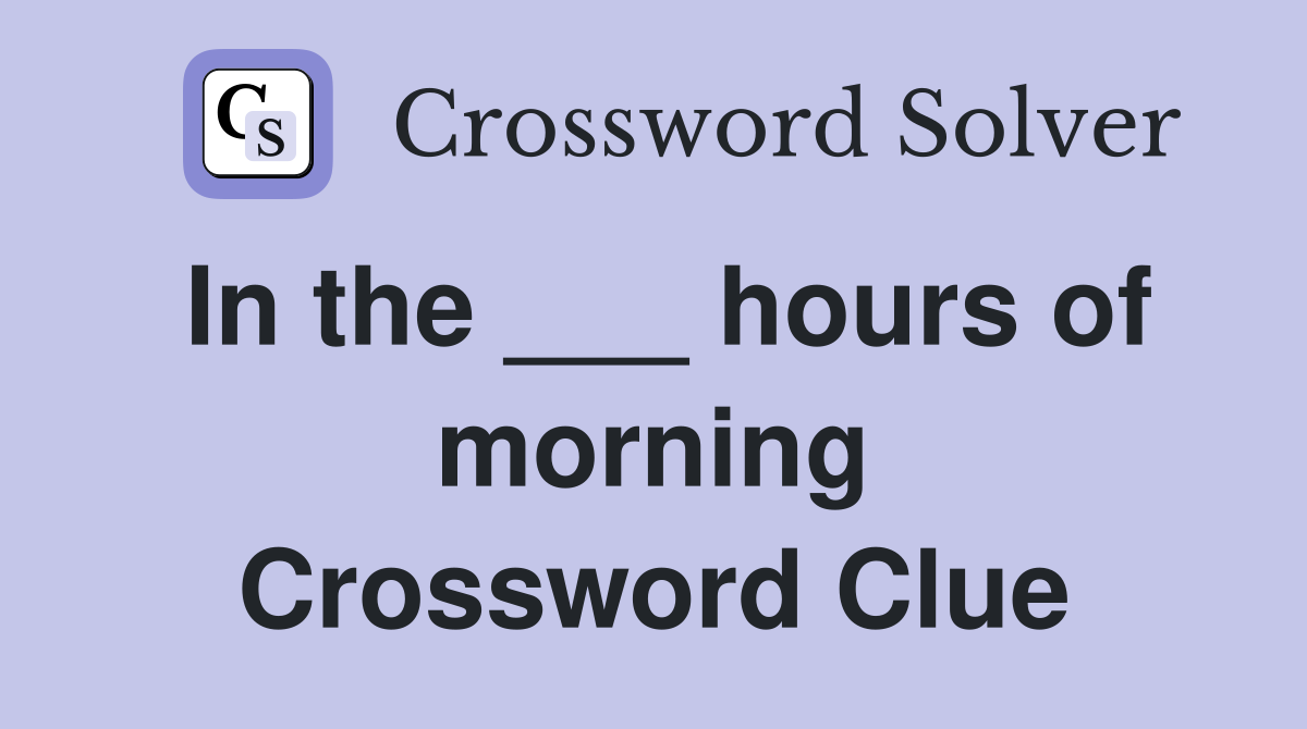 In the ___ hours of morning Crossword Clue