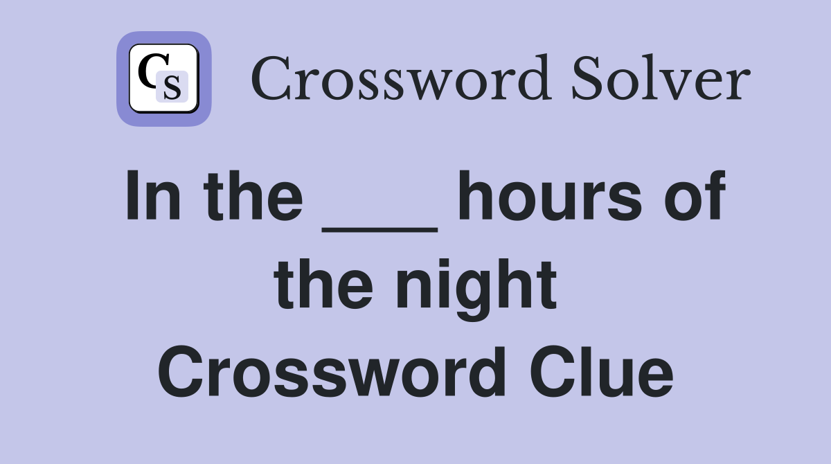 In the ___ hours of the night Crossword Clue