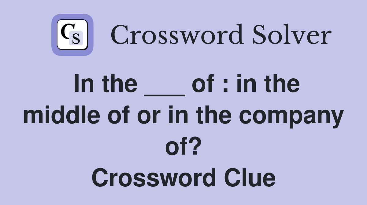 In the ___ of : in the middle of or in the company of? Crossword Clue
