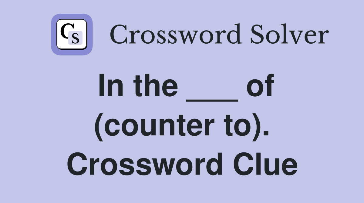 In the ___ of (counter to). Crossword Clue