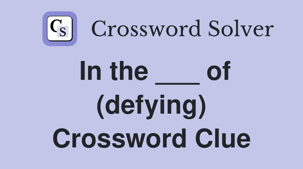 In the ___ of (defying) Crossword Clue