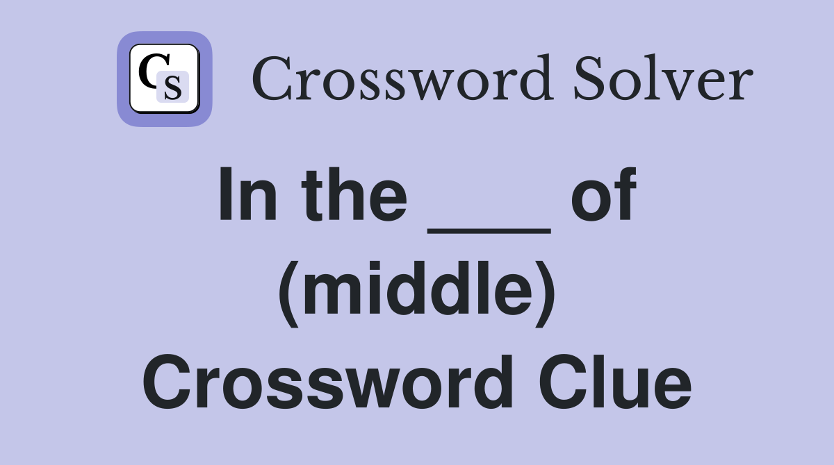 In the ___ of (middle) Crossword Clue