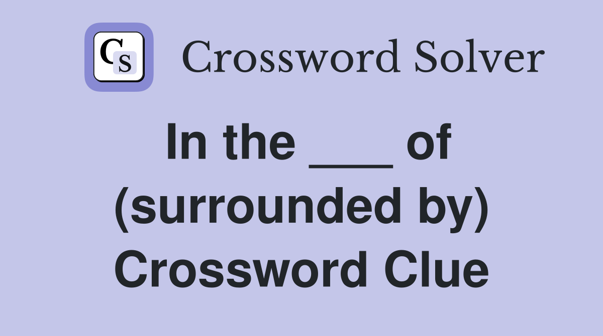 In the ___ of (surrounded by) Crossword Clue