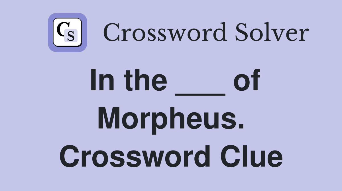 In the ___ of Morpheus. Crossword Clue