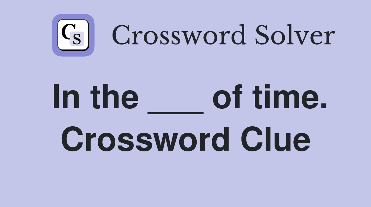 In the ___ of time. Crossword Clue