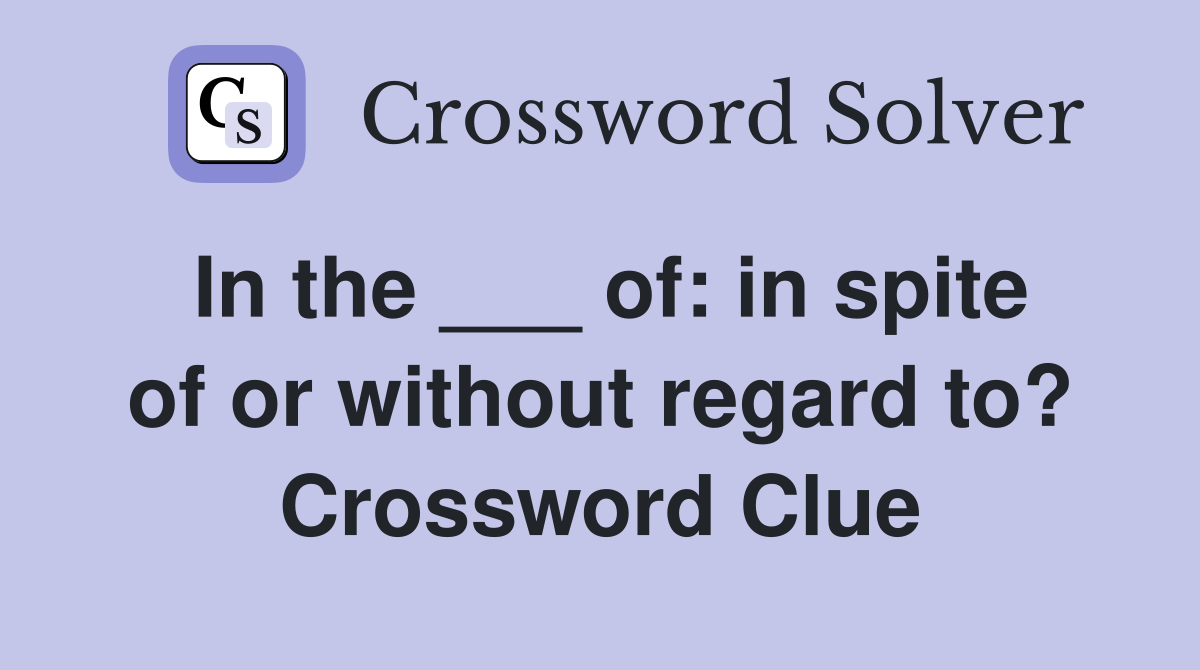 In the ___ of: in spite of or without regard to? Crossword Clue