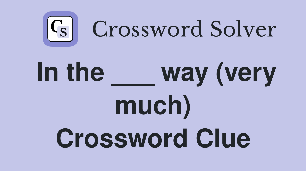 In the ___ way (very much) Crossword Clue