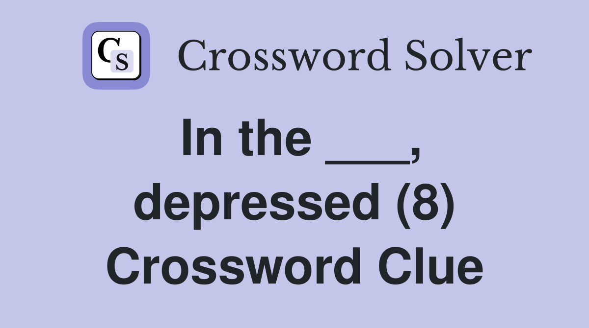 In the ___, depressed (8) Crossword Clue