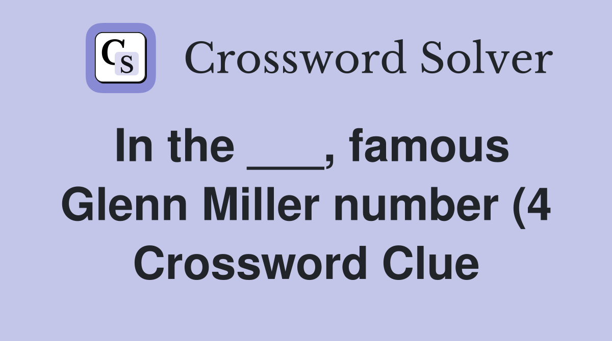 In the famous Glenn Miller number (4) Crossword Clue Answers In the famous Glenn Miller number (4) Crossword Clue Answers