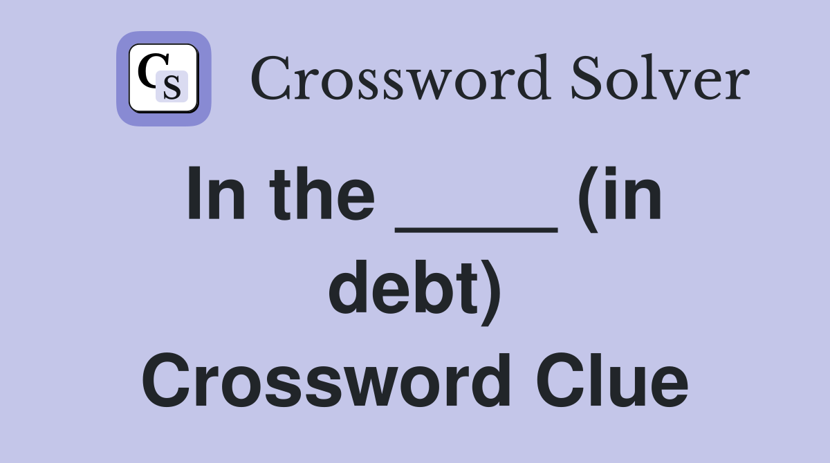 In the ____ (in debt) Crossword Clue