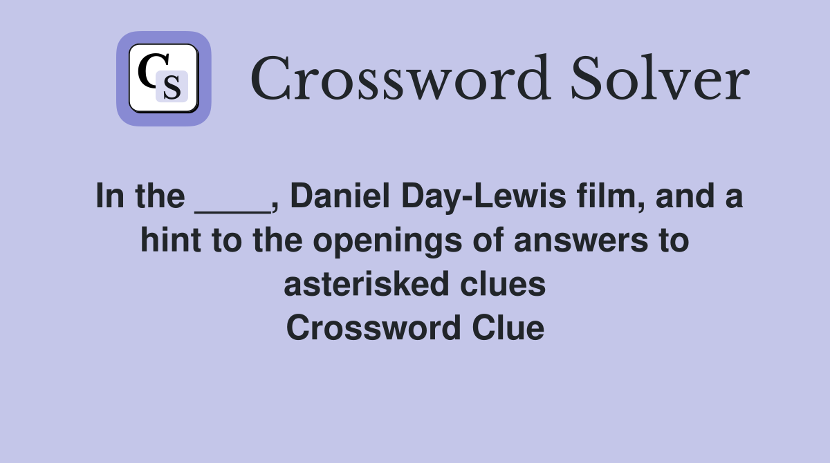 In the ____, Daniel Day-Lewis film, and a hint to the openings of answers to asterisked clues Crossword Clue