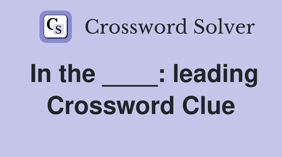 In the ____: leading Crossword Clue